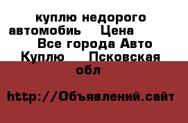 куплю недорого автомобиь  › Цена ­ 5-20000 - Все города Авто » Куплю   . Псковская обл.